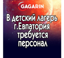 В Детский лагерь «GAGARIN»: отдых космического масштаба требуются сотрудники - Гостиничный, туристический бизнес в Евпатории