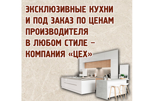 Эксклюзивные кухни, корпусная мебель на заказ в Крыму – компания «Цех»: гарантия качества, доступные цены!